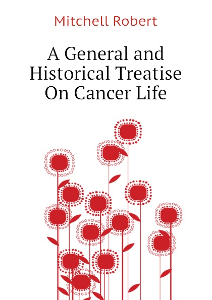 A General and Historical Treatise On Cancer Life