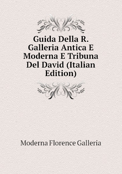 Moderna Florence Galleria Guida Della R. Galleria Antica E Moderna E Tribuna Del David (Italian Edition)