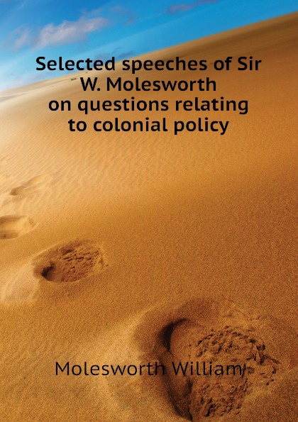 Selected speeches of Sir W. Molesworth on questions relating to colonial policy