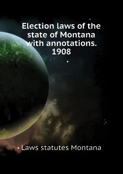 Election laws of the state of Montana with annotations. 1908
