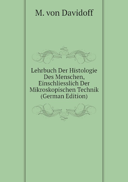 Lehrbuch Der Histologie Des Menschen, Einschliesslich Der Mikroskopischen Technik (German Edition)