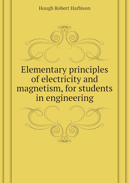 Elementary principles of electricity and magnetism, for students in engineering