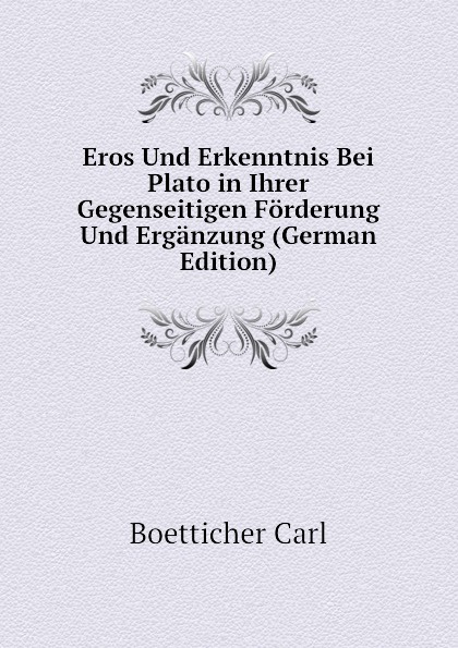 Eros Und Erkenntnis Bei Plato in Ihrer Gegenseitigen Forderung Und Erganzung (German Edition)