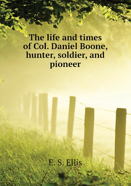 E. S. Ellis The life and times of Col. Daniel Boone, hunter, soldier, and pioneer E. S. Ellis The life and times of Col. Daniel Boone, hunter, soldier, and pioneer