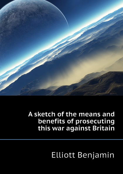 A sketch of the means and benefits of prosecuting this war against Britain