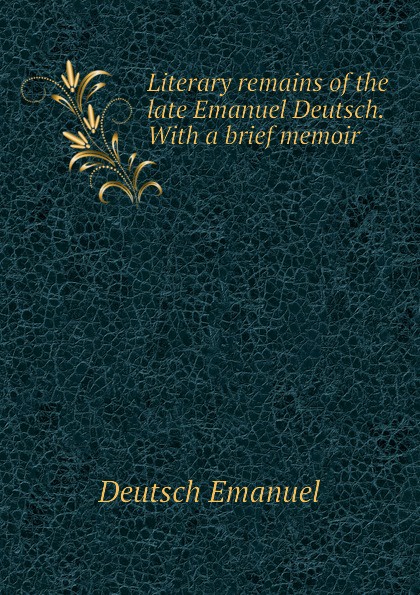 Literary remains of the late Emanuel Deutsch. With a brief memoir