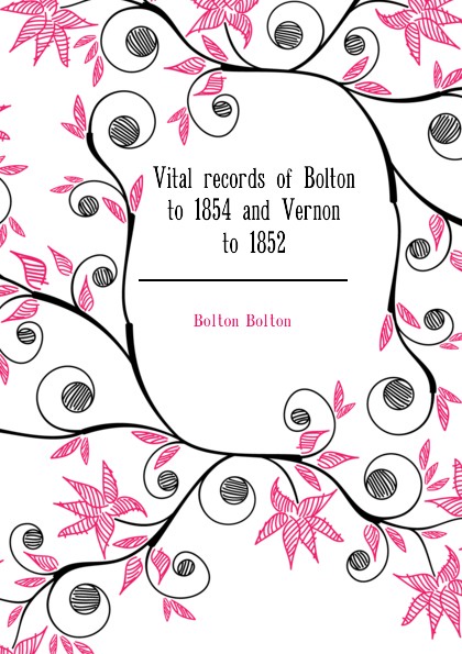 Bolton Bolton Vital records of Bolton to 1854 and Vernon to 1852