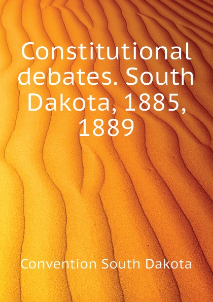 Constitutional debates. South Dakota, 1885, 1889