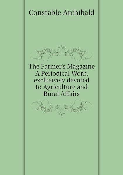 The Farmer.s Magazine A Periodical Work, exclusively devoted to Agriculture and Rural Affairs