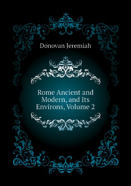 Rome Ancient and Modern, and Its Environs, Volume 2