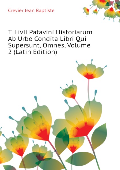 T. Livii Patavini Historiarum Ab Urbe Condita Libri Qui Supersunt, Omnes, Volume 2 (Latin Edition)