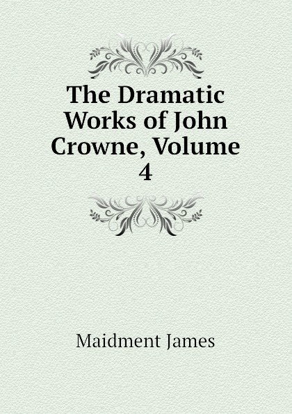 The Dramatic Works of John Crowne, Volume 4