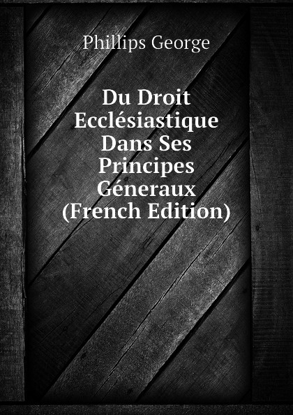 Du Droit Ecclesiastique Dans Ses Principes Generaux  (French Edition)