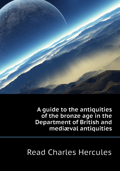 A guide to the antiquities of the bronze age in the Department of British and mediaeval antiquities