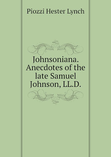 Johnsoniana. Anecdotes of the late Samuel Johnson, LL.D.