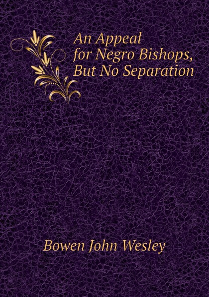 An Appeal for Negro Bishops, But No Separation