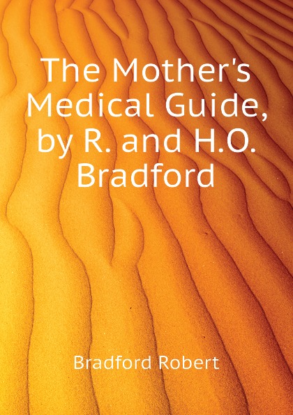 The Mother.s Medical Guide, by R. and H.O. Bradford