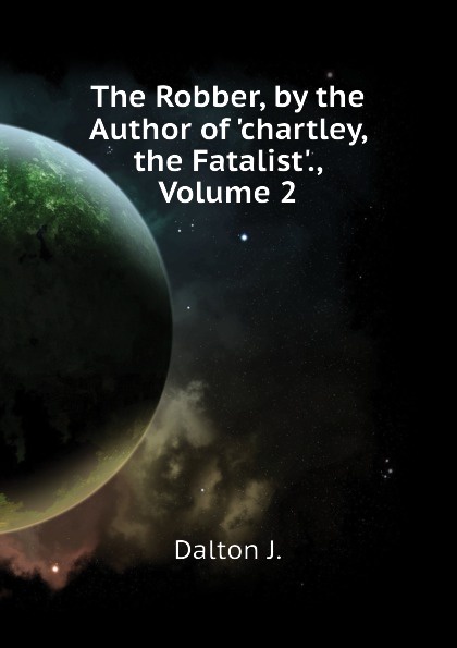 The Robber, by the Author of .chartley, the Fatalist.., Volume 2