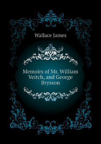 Memoirs of Mr. William Veitch, and George Brysson