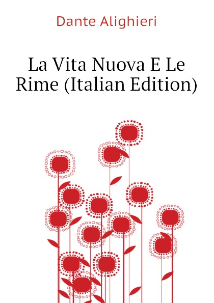 Dante Alighieri La Vita Nuova E Le Rime (Italian Edition) dante alighieri la vita nuova e le rime italian edition