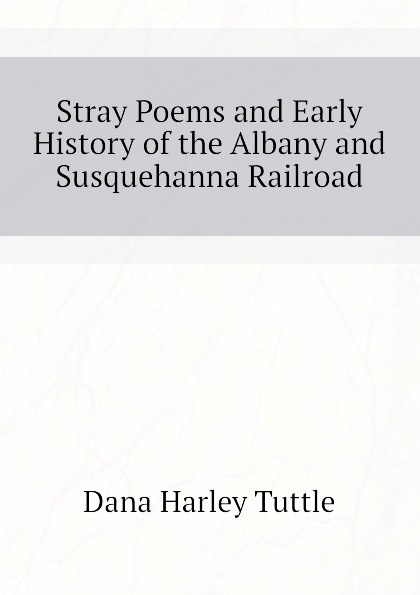 Stray Poems and Early History of the Albany and Susquehanna Railroad