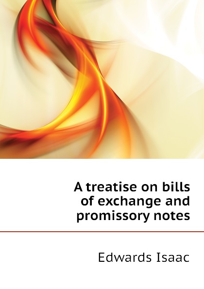 A treatise on bills of exchange and promissory notes