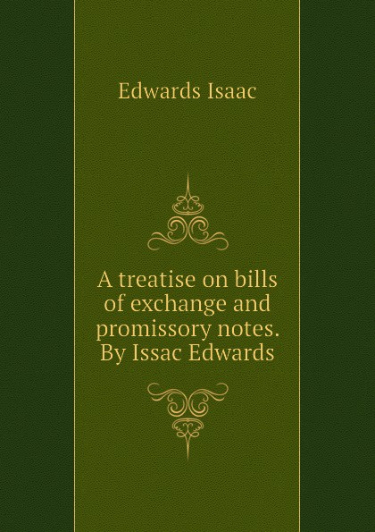 A treatise on bills of exchange and promissory notes. By Issac Edwards