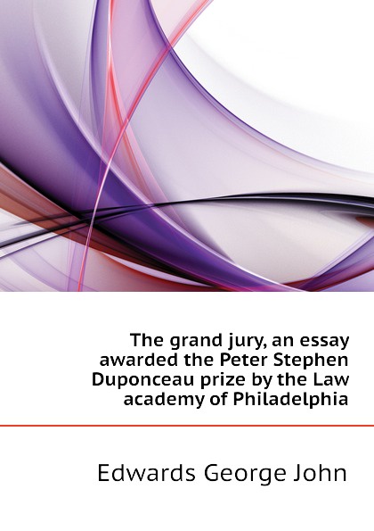 The grand jury, an essay awarded the Peter Stephen Duponceau prize by the Law academy of Philadelphia