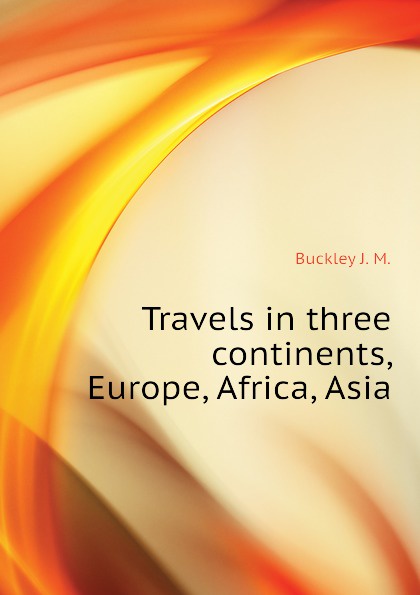 Travels in three continents, Europe, Africa, Asia