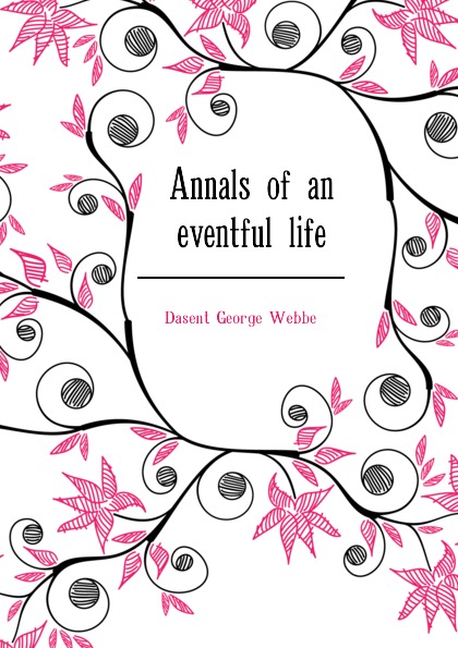 Dasent George Webbe Annals of an eventful life dasent george webbe annals of an eventful life