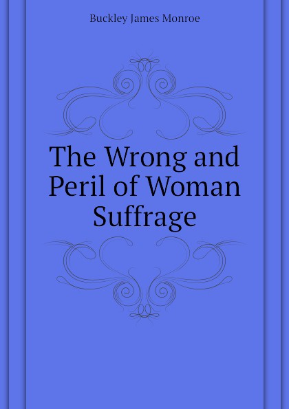 The Wrong and Peril of Woman Suffrage