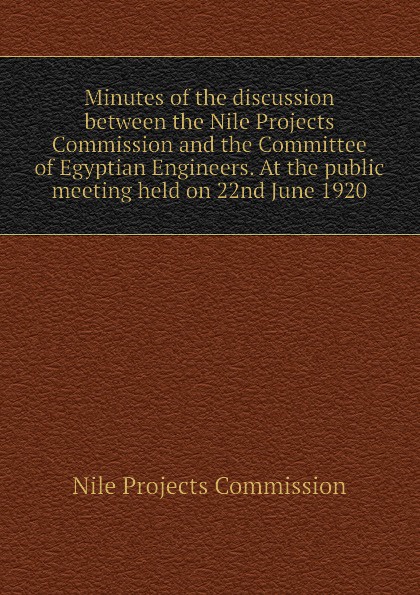 Nile Projects Commission Minutes of the discussion between the Nile Projects Commission and the Committee of Egyptian Engineers. At the public meeting held on 22nd June 1920 Nile Projects Commission Minutes of the discussion between the Nile Projects Commission and the Committee of Egyptian Engineers. At the public meeting held on 22nd June 1920