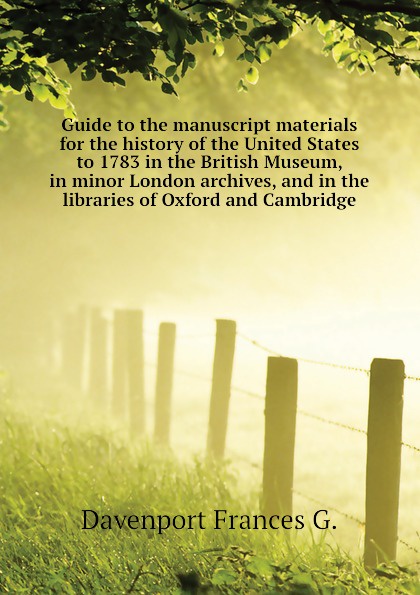 Guide to the manuscript materials for the history of the United States to 1783 in the British Museum, in minor London archives, and in the libraries of Oxford and Cambridge