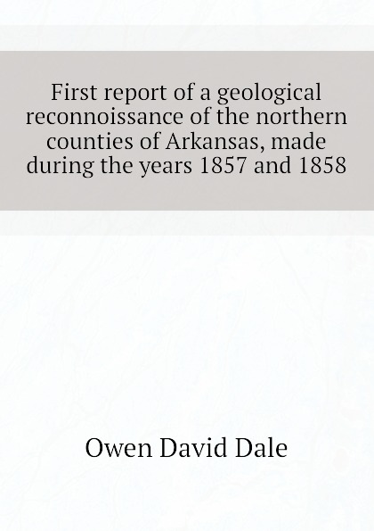 First report of a geological reconnoissance of the northern counties of Arkansas, made during the years 1857 and 1858