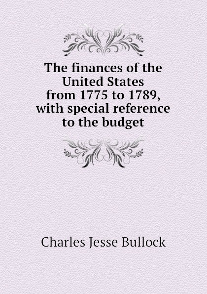 The finances of the United States from 1775 to 1789, with special reference to the budget