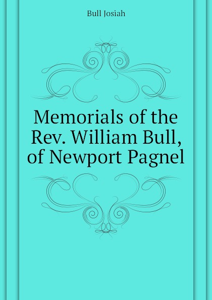 Memorials of the Rev. William Bull, of Newport Pagnel