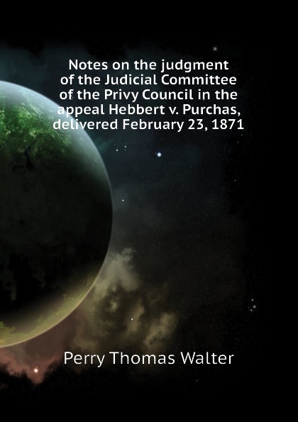 Notes on the judgment of the Judicial Committee of the Privy Council in the appeal Hebbert v. Purchas, delivered February 23, 1871