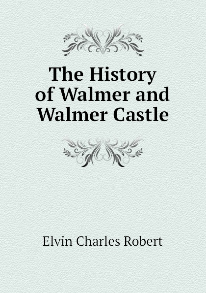 Elvin Charles Robert The History of Walmer and Walmer Castle