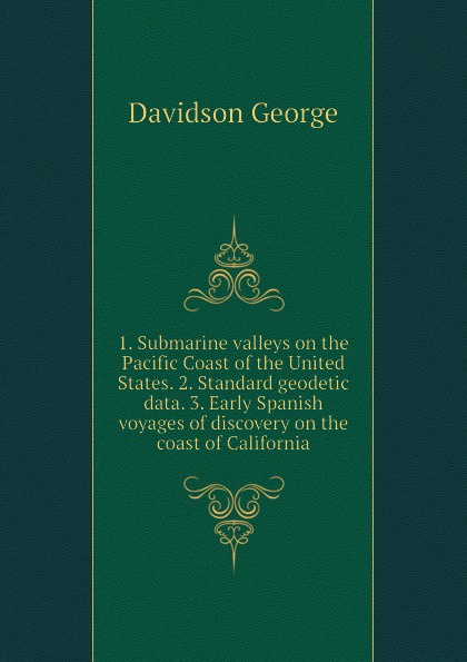 1. Submarine valleys on the Pacific Coast of the United States. 2. Standard geodetic data. 3. Early Spanish voyages of discovery on the coast of California