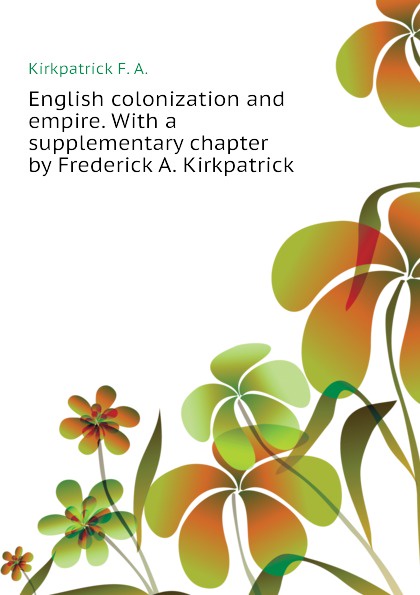 English colonization and empire. With a supplementary chapter by Frederick A. Kirkpatrick