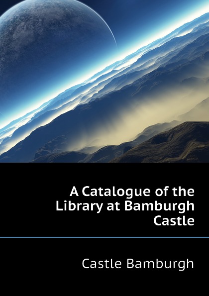 Castle Bamburgh A Catalogue of the Library at Bamburgh Castle