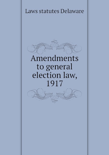 Amendments to general election law, 1917