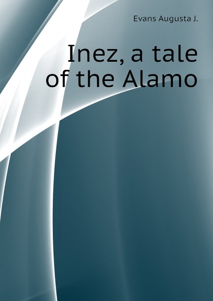 Inez, a tale of the Alamo