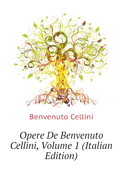 Opere De Benvenuto Cellini, Volume 1 (Italian Edition)