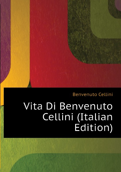 Vita Di Benvenuto Cellini (Italian Edition)