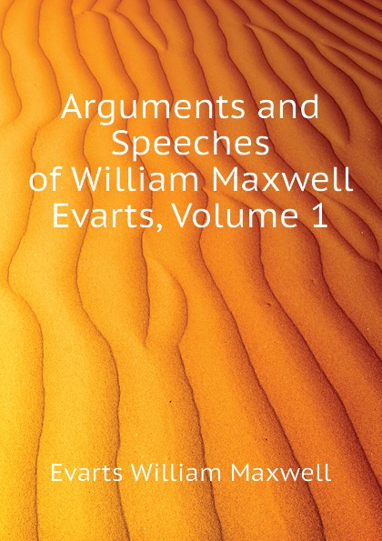 Arguments and Speeches of William Maxwell Evarts, Volume 1