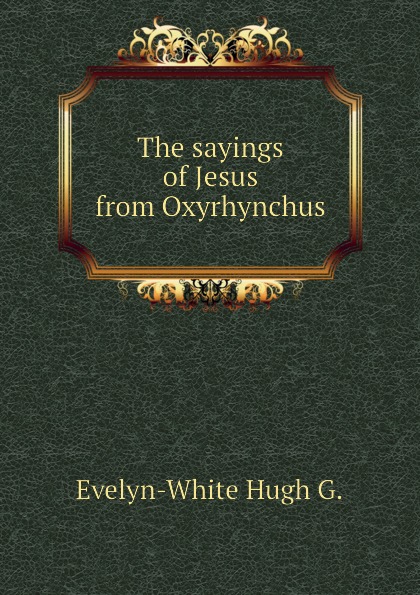 The sayings of Jesus from Oxyrhynchus