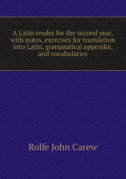 A Latin reader for the second year, with notes, exercises for translation into Latin, grammatical appendix, and vocabularies