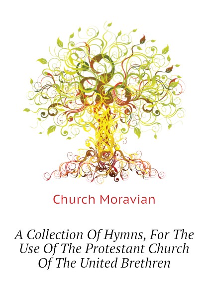 A Collection Of Hymns, For The Use Of The Protestant Church Of The United Brethren