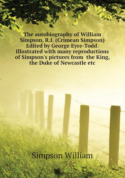 The autobiography of William Simpson, R.I. (Crimean Simpson) Edited by George Eyre-Todd. Illustrated with many reproductions of Simpson.s pictures from  the King, the Duke of Newcastle etc
